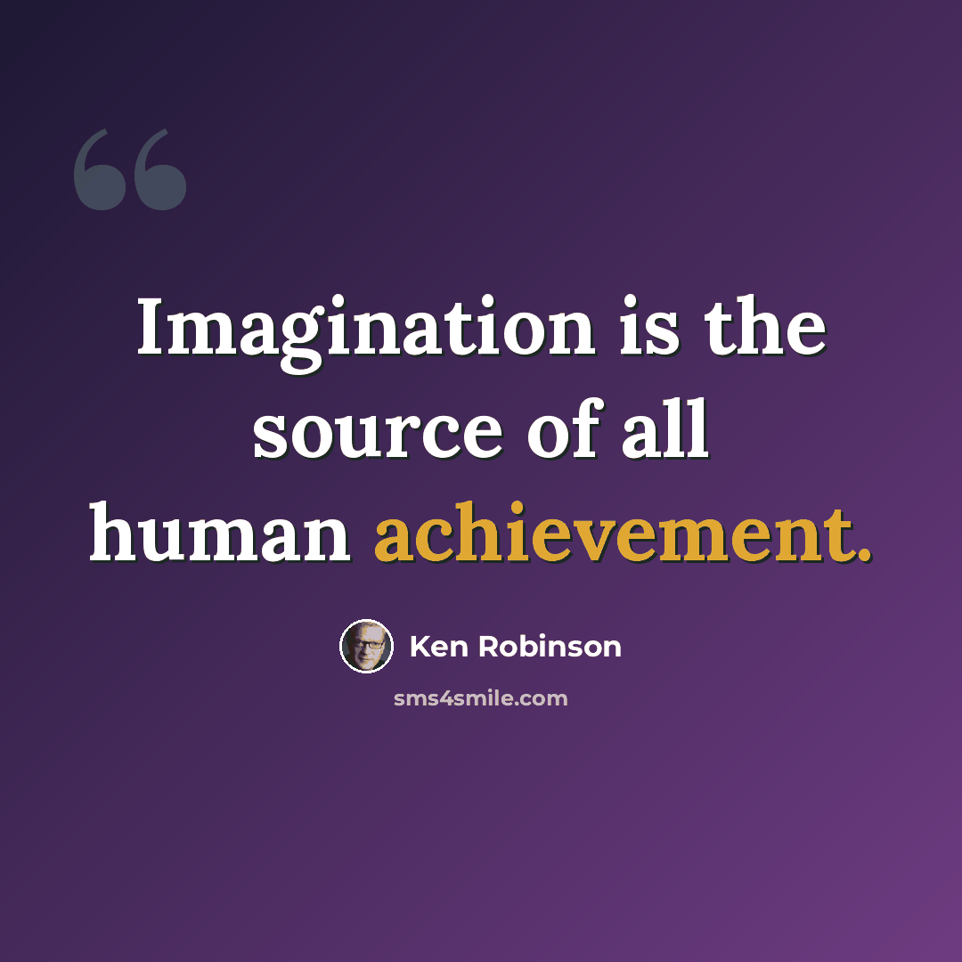 “Imagination is the source of all human achievement.” quote by Ken Robinson