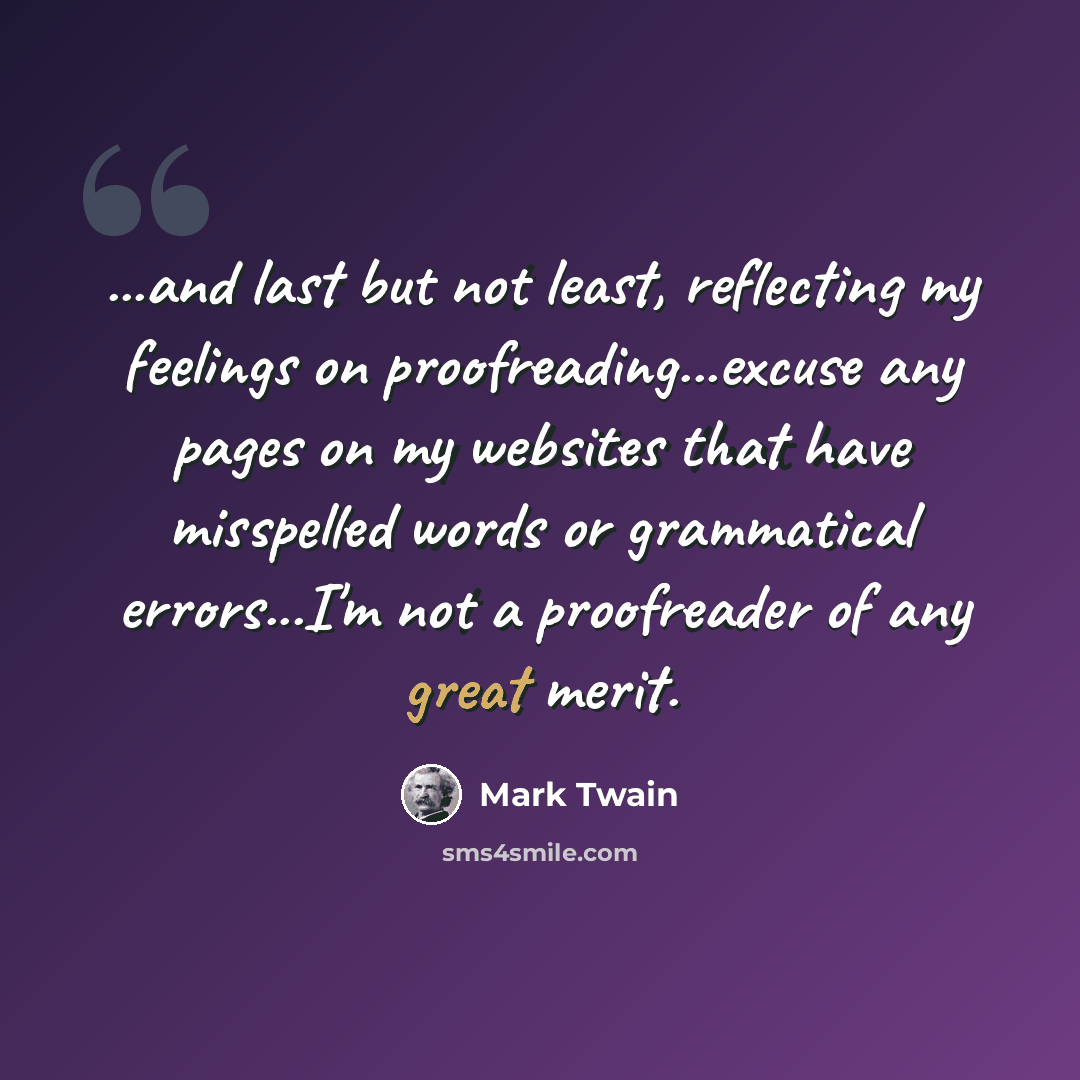 “...and last but not least, reflecting my feelings on proofreading...excuse any pages on my websites that have misspelled words or grammatical errors...I'm not a proofreader of any great merit.” quote by Mark Twain