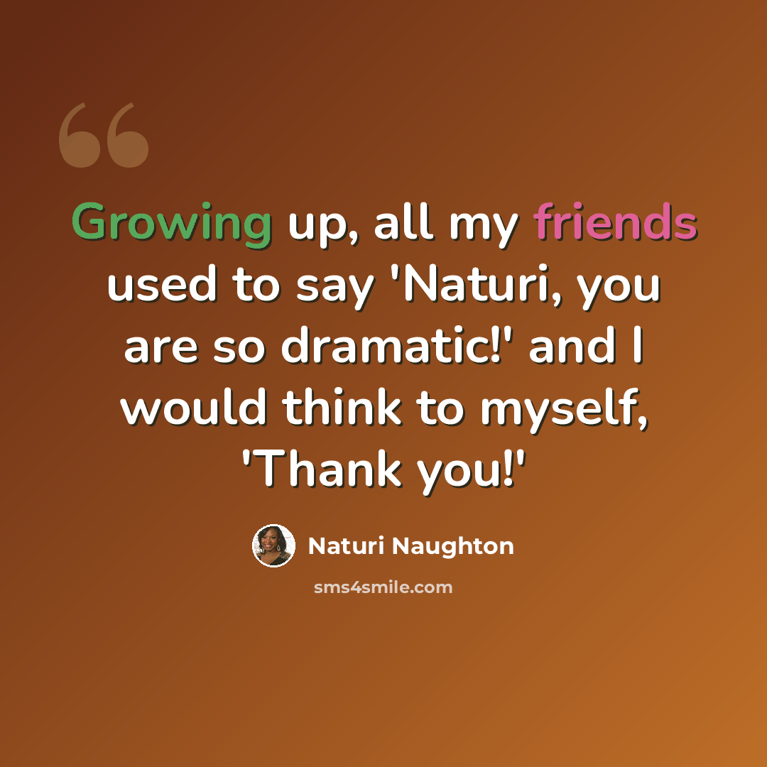“Growing up, all my friends used to say 'Naturi, you are so dramatic!' and I would think to myself, 'Thank you!'” quote by Naturi Naughton