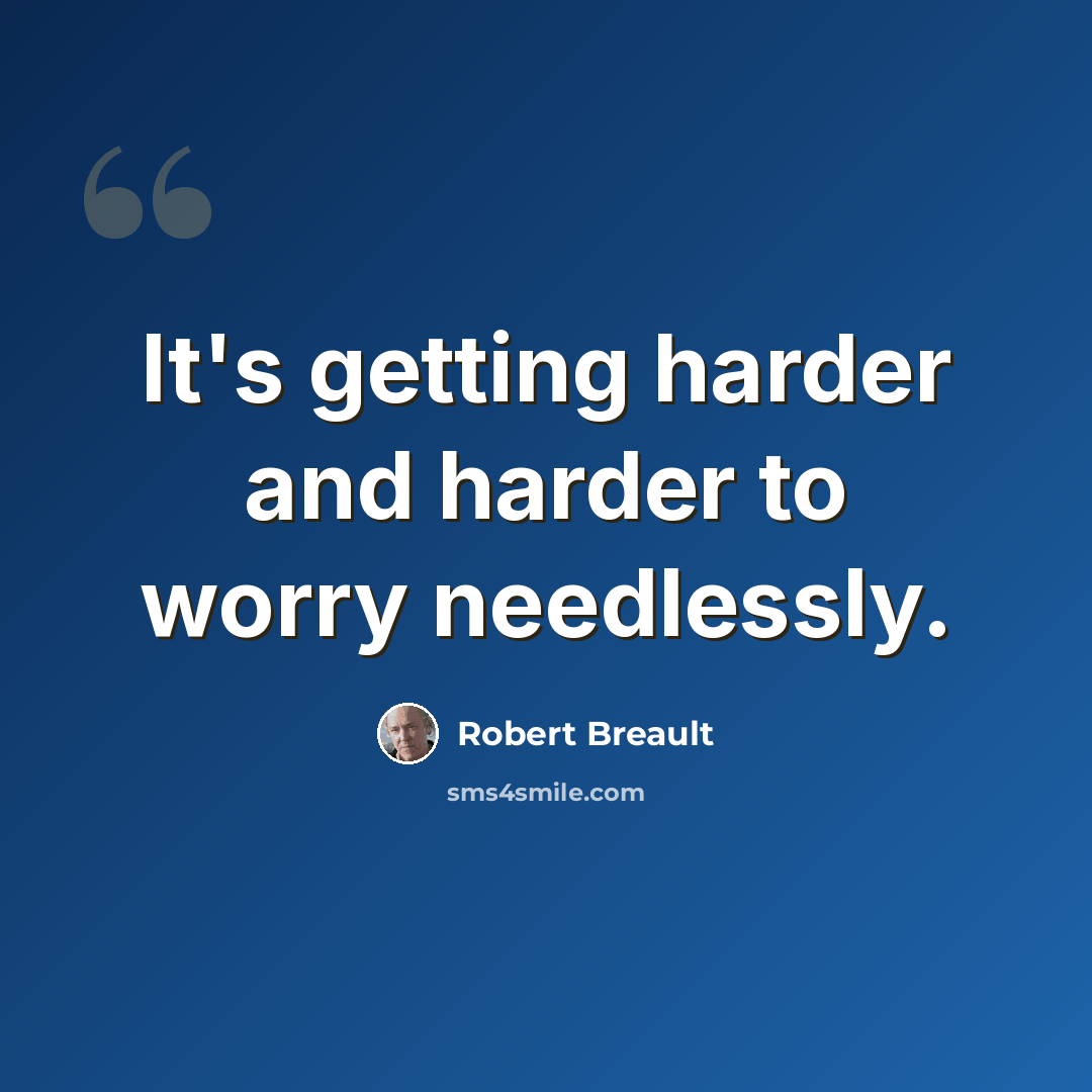 “It's getting harder and harder to worry needlessly.” quote by Robert Breault