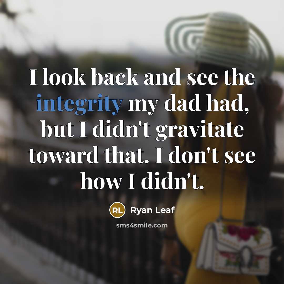 “I look back and see the integrity my dad had, but I didn't gravitate toward that. I don't see how I didn't.” quote by Ryan Leaf