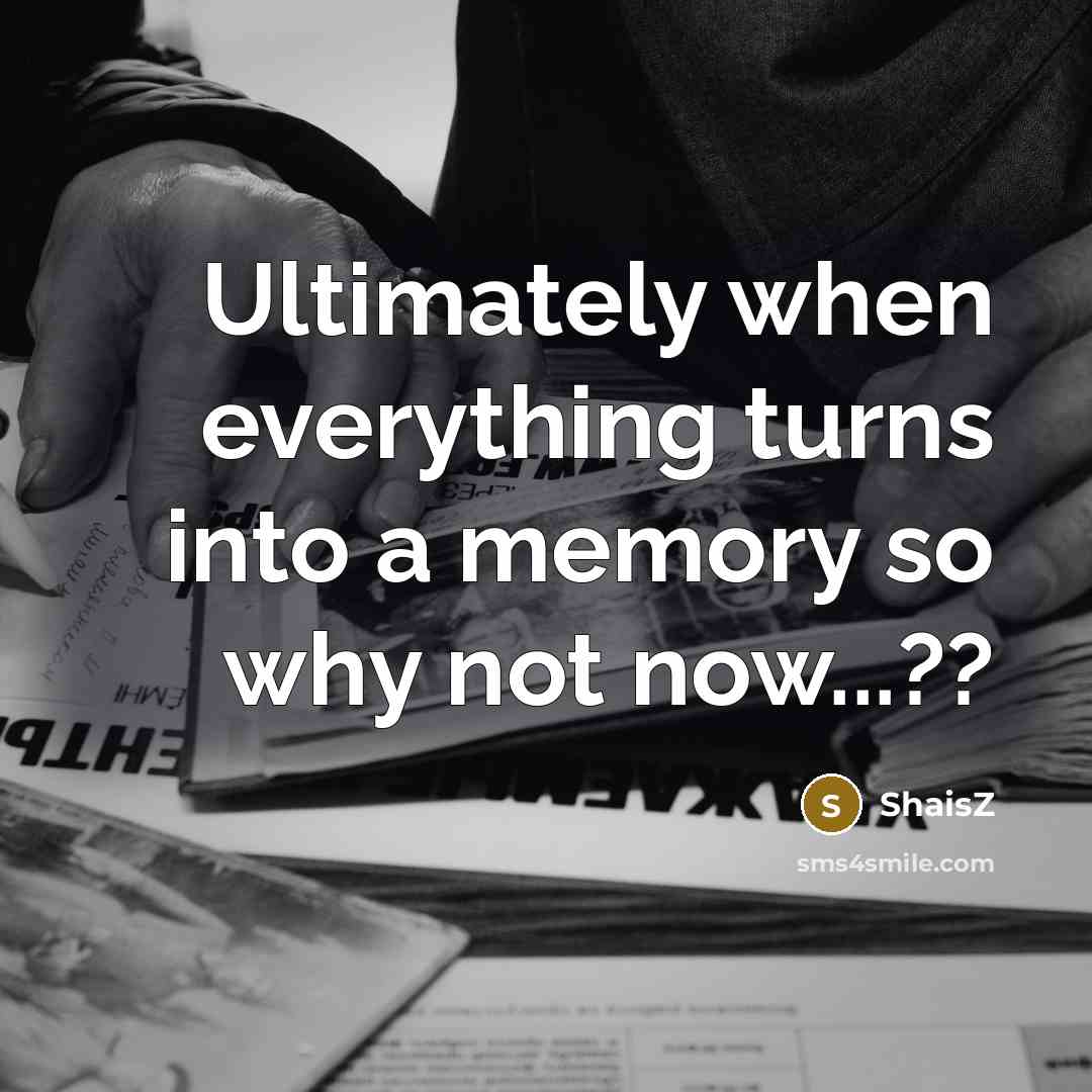 “Ultimately when everything turns into a memory so why not now...??” quote by ShaisZ