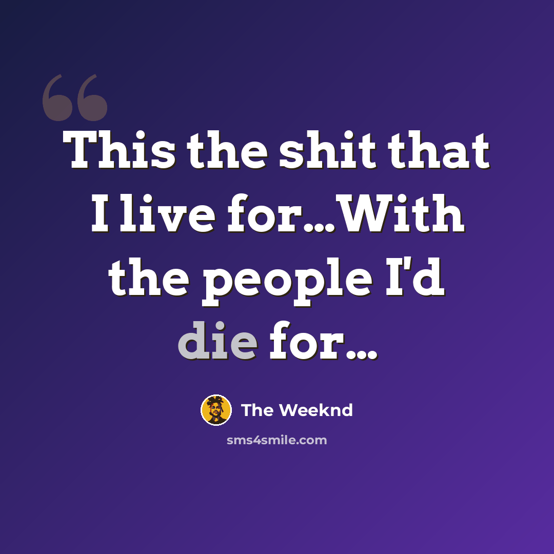 “This the shit that I live for…With the people I'd die for…” quote by The Weeknd