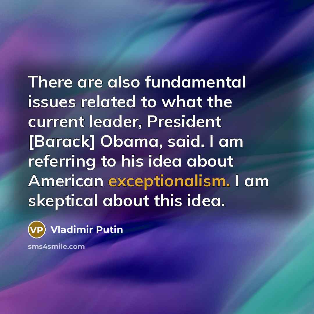 “There are also fundamental issues related to what the current leader, President [Barack] Obama, said. I am referring to his idea about American exceptionalism. I am skeptical about this idea.” quote by Vladimir Putin