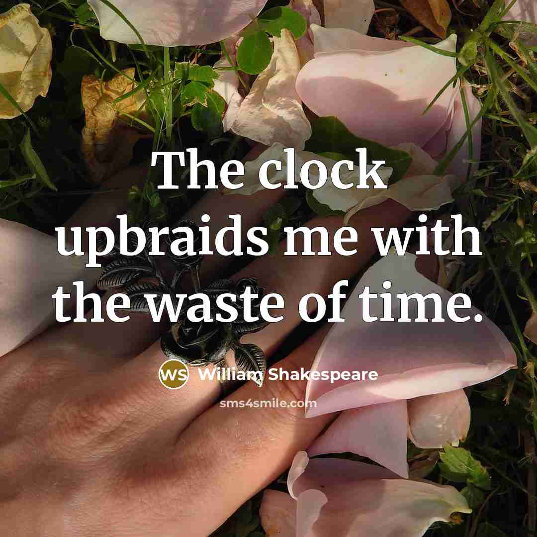 “The clock upbraids me with the waste of time.” quote by William Shakespeare