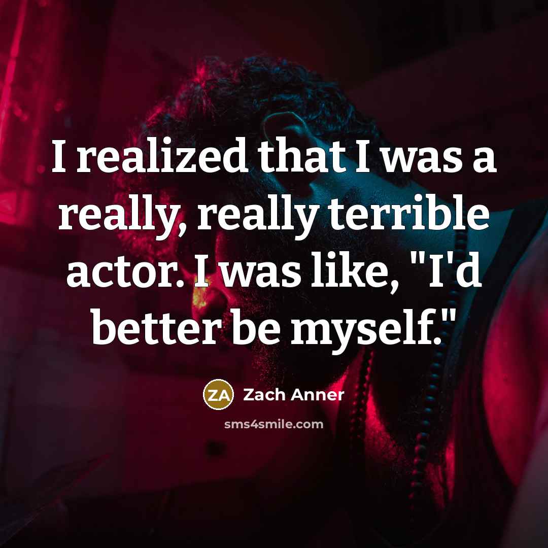 “I realized that I was a really, really terrible actor. I was like, "I'd better be myself."” quote by Zach Anner