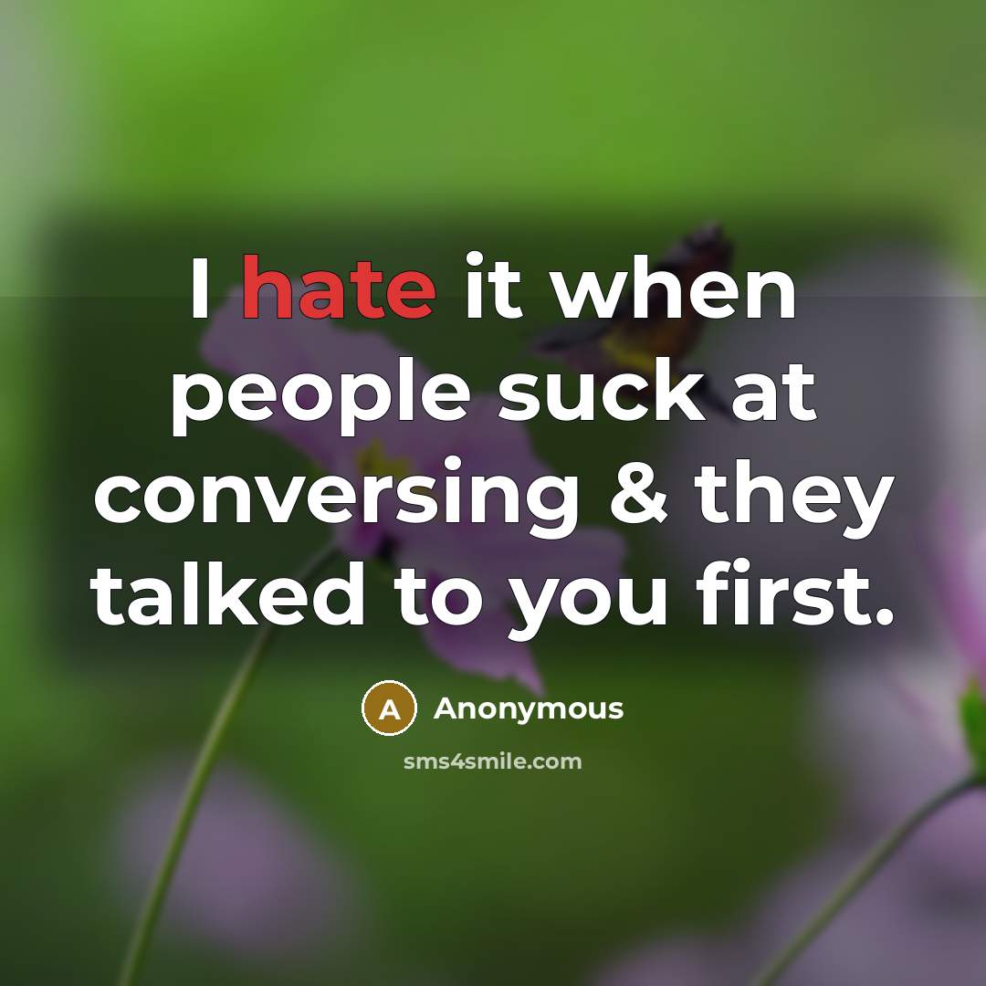 “I hate it when people suck at conversing & they talked to you first.” quote by Anonymous