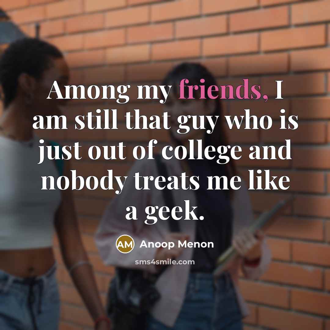 “Among my friends, I am still that guy who is just out of college and nobody treats me like a geek.” quote by Anoop Menon