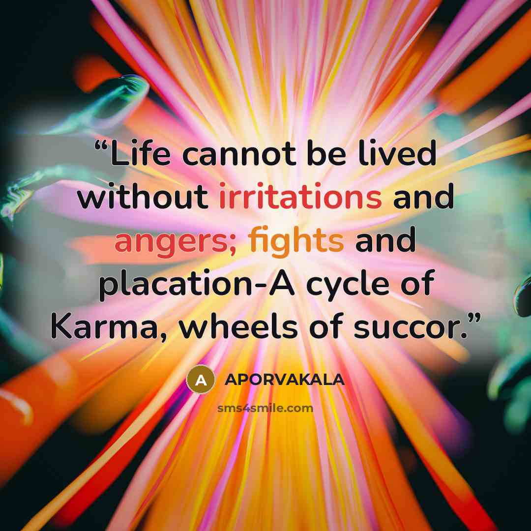 “Life cannot be lived without irritations and angers; fights and placation-A cycle of Karma, wheels of succor.” quote by APORVAKALA
