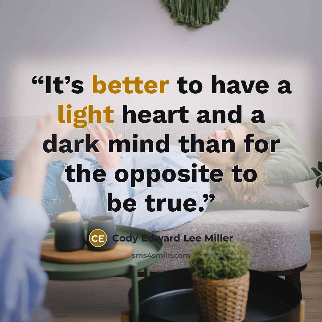 “It’s better to have a light heart and a dark mind than for the opposite to be true.” quote by Cody Edward Lee Miller