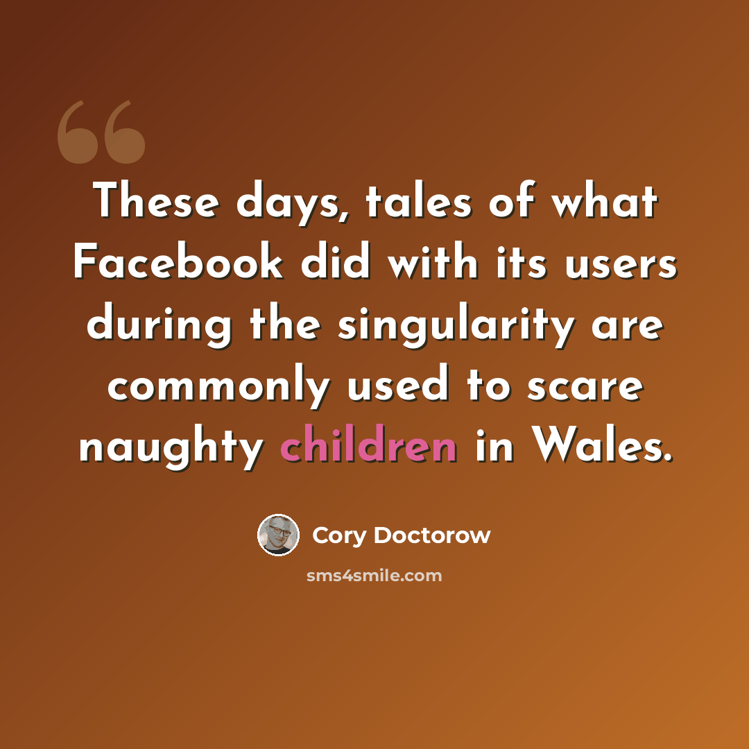 “These days, tales of what Facebook did with its users during the singularity are commonly used to scare naughty children in Wales.” quote by Cory Doctorow
