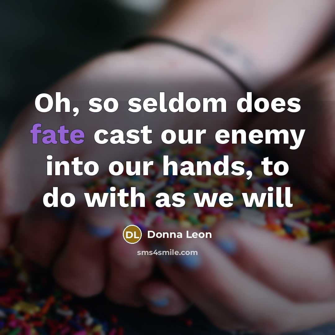 “Oh, so seldom does fate cast our enemy into our hands, to do with as we will” quote by Donna Leon