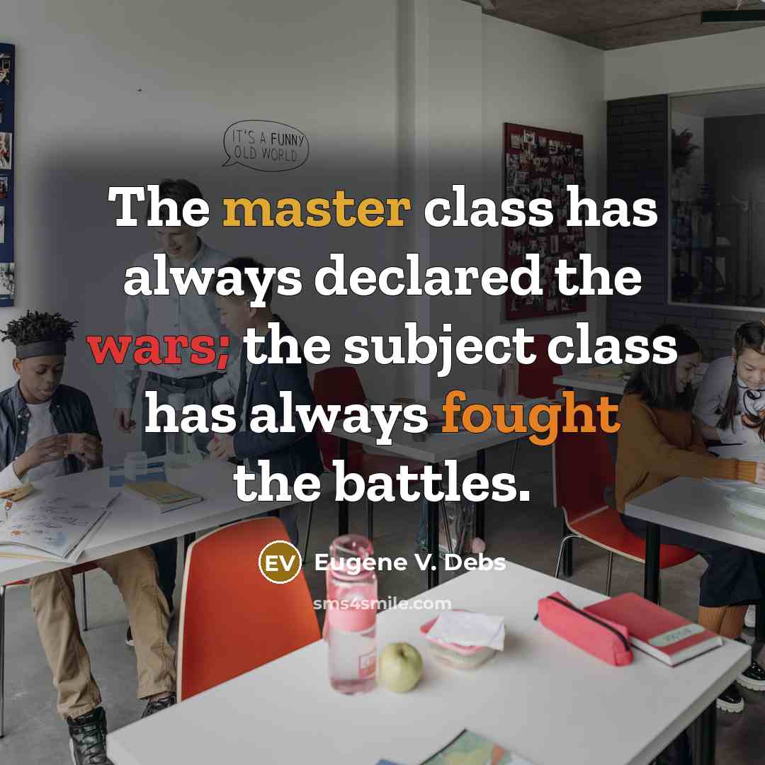 “The master class has always declared the wars; the subject class has always fought the battles.” quote by Eugene V. Debs