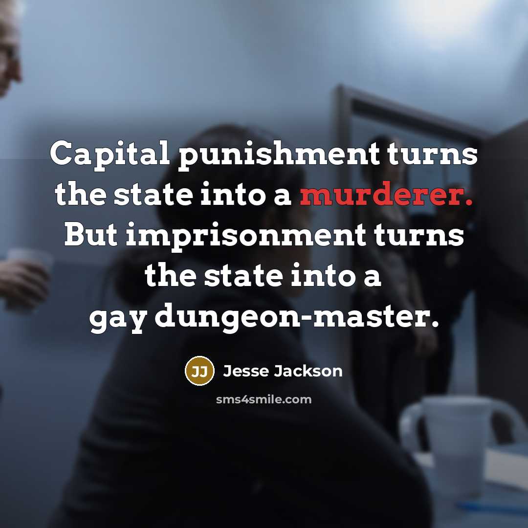 “Capital punishment turns the state into a murderer. But imprisonment turns the state into a gay dungeon-master.” quote by Jesse Jackson