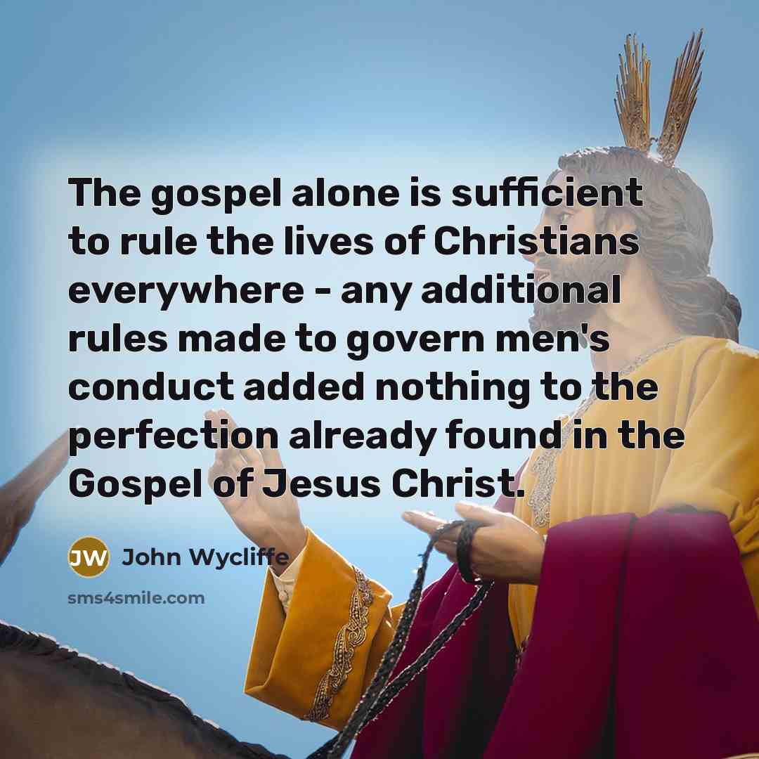 “The gospel alone is sufficient to rule the lives of Christians everywhere - any additional rules made to govern men's conduct added nothing to the perfection already found in the Gospel of Jesus Christ.” quote by John Wycliffe