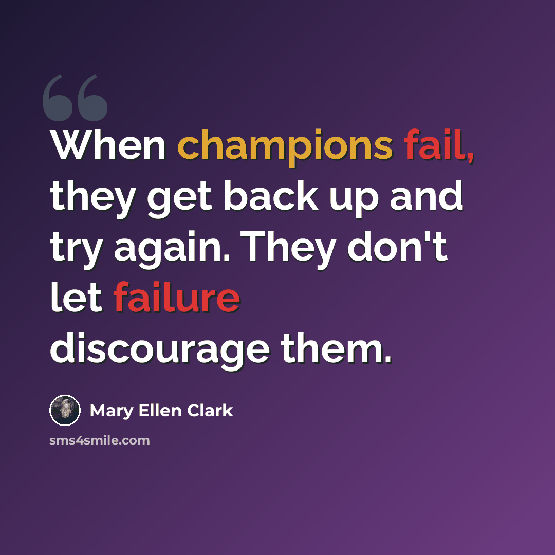 “When champions fail, they get back up and try again. They don't let failure discourage them.” quote by Mary Ellen Clark