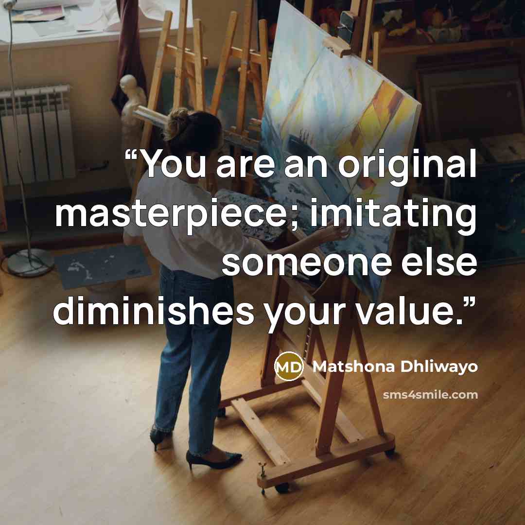 “You are an original masterpiece; imitating someone else diminishes your value.” quote by Matshona Dhliwayo
