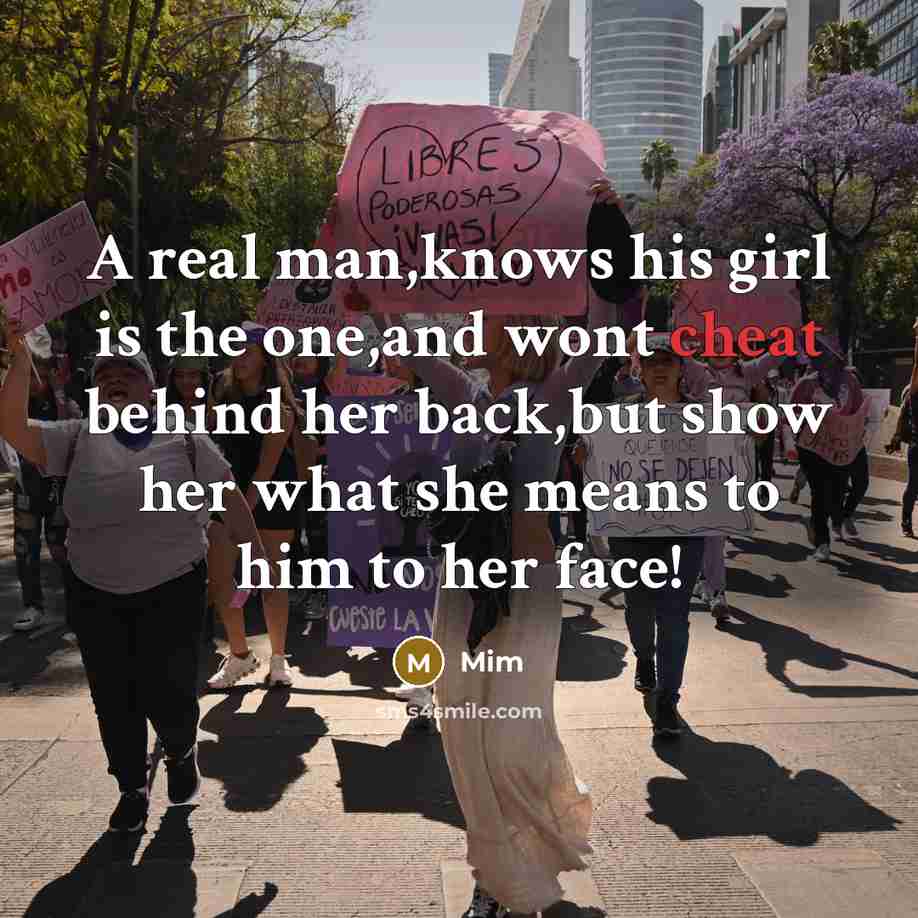 “A real man,knows his girl is the one,and wont cheat behind her back,but show her what she means to him to her face!” quote by Mim