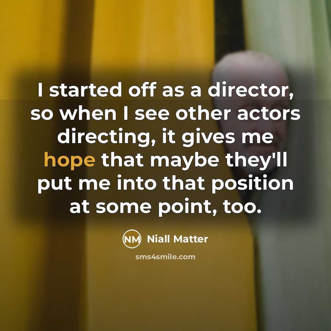 “I started off as a director, so when I see other actors directing, it gives me hope that maybe they'll put me into that position at some point, too.” quote by Niall Matter