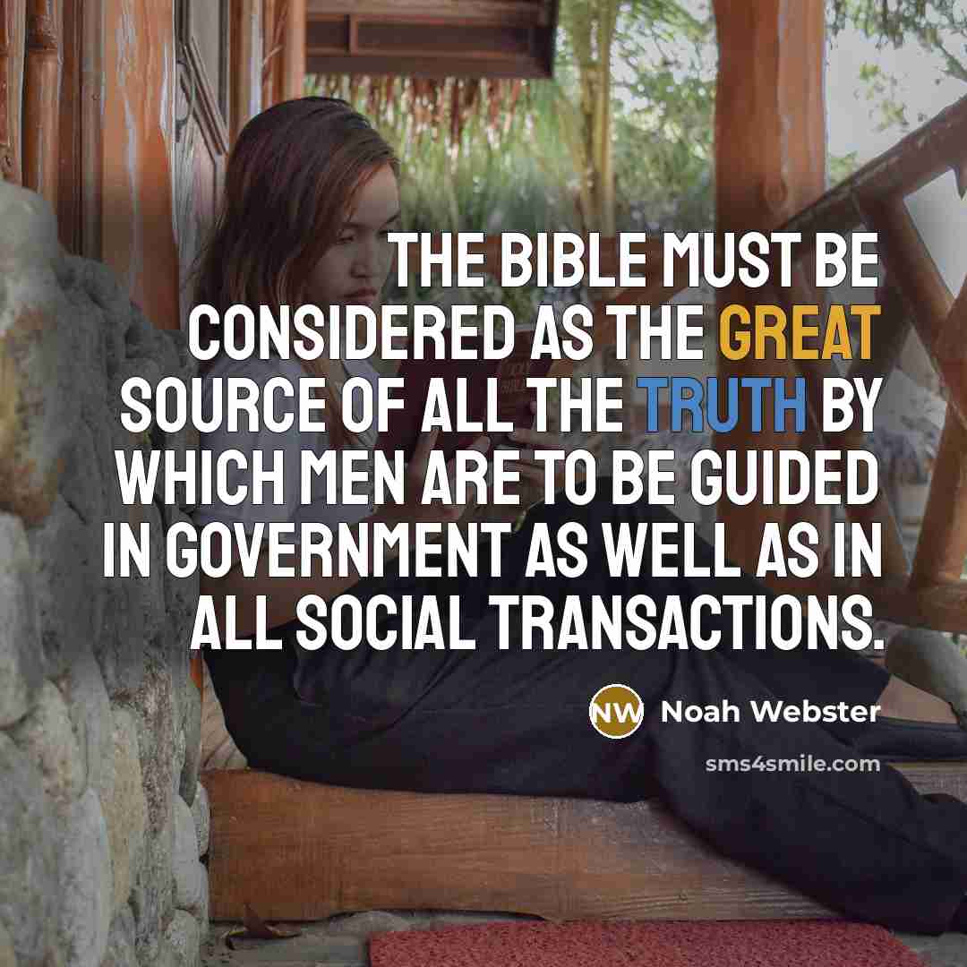 “The Bible must be considered as the great source of all the truth by which men are to be guided in government as well as in all social transactions.” quote by Noah Webster
