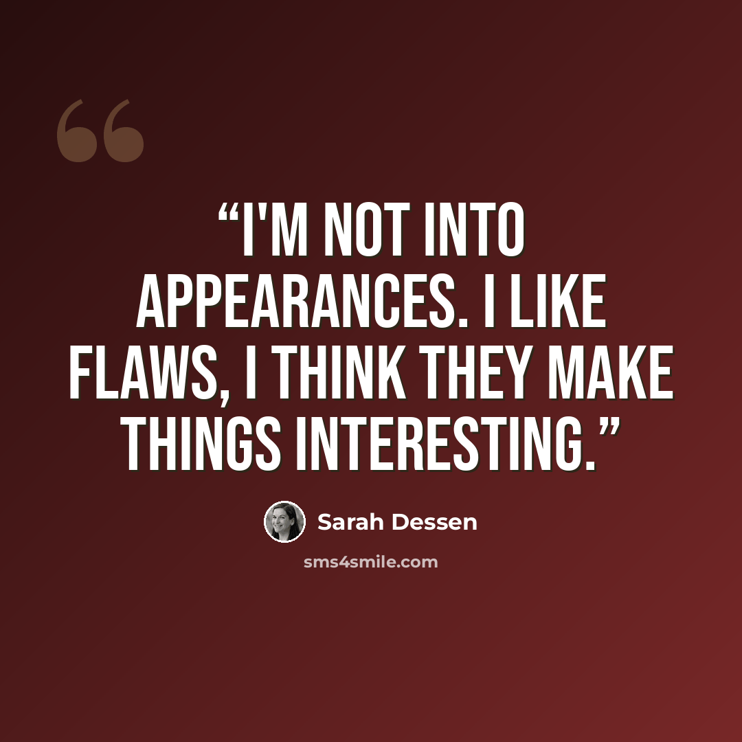 “I'm not into appearances. I like flaws, I think they make things interesting.” quote by Sarah Dessen