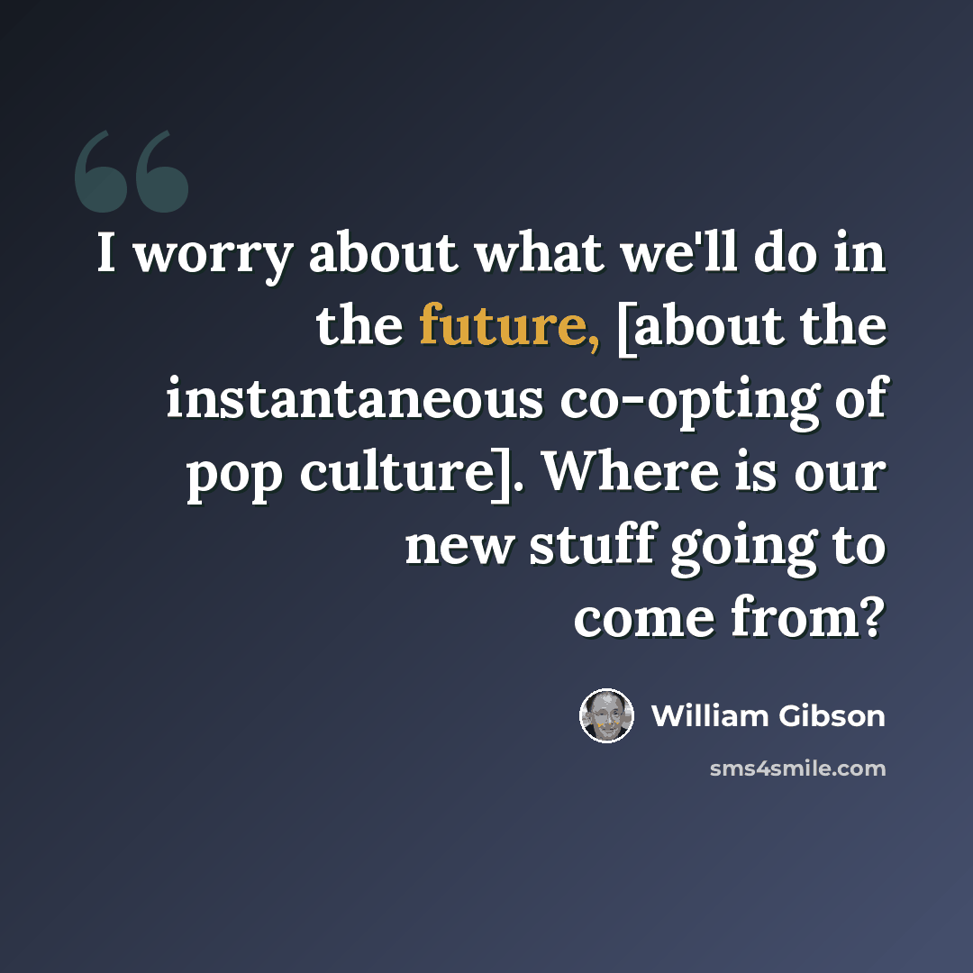 “I worry about what we'll do in the future, [about the instantaneous co-opting of pop culture]. Where is our new stuff going to come from?” quote by William Gibson
