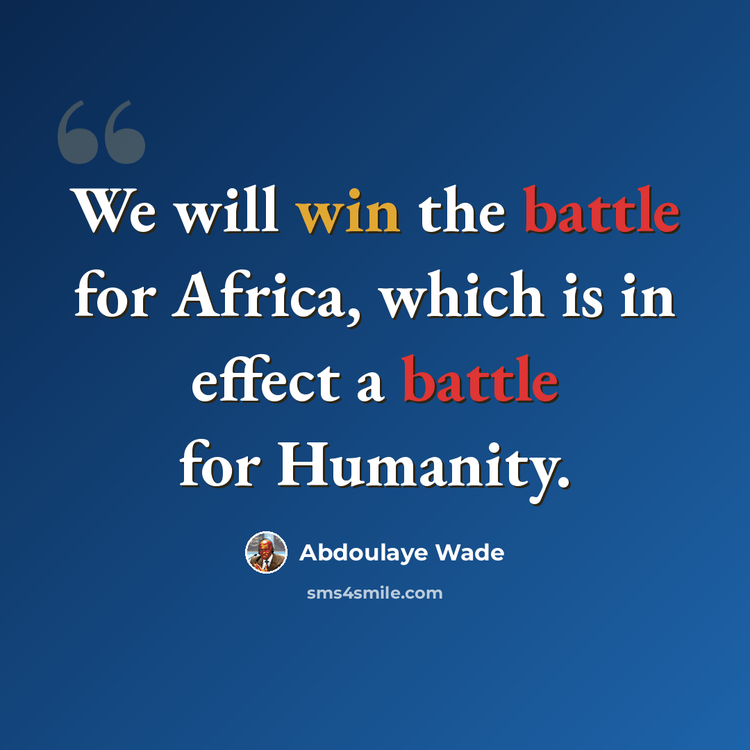 “We will win the battle for Africa, which is in effect a battle for Humanity.” quote by Abdoulaye Wade