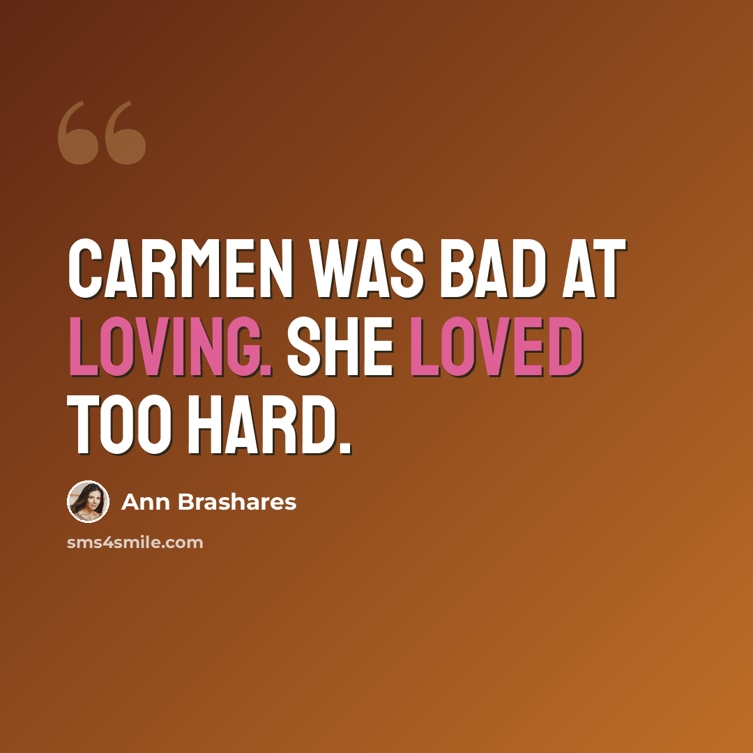 “Carmen was bad at loving. She loved too hard.” quote by Ann Brashares