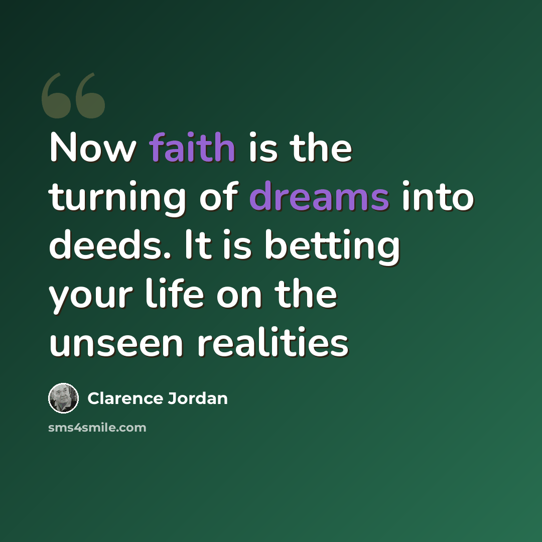 “Now faith is the turning of dreams into deeds. It is betting your life on the unseen realities” quote by Clarence Jordan