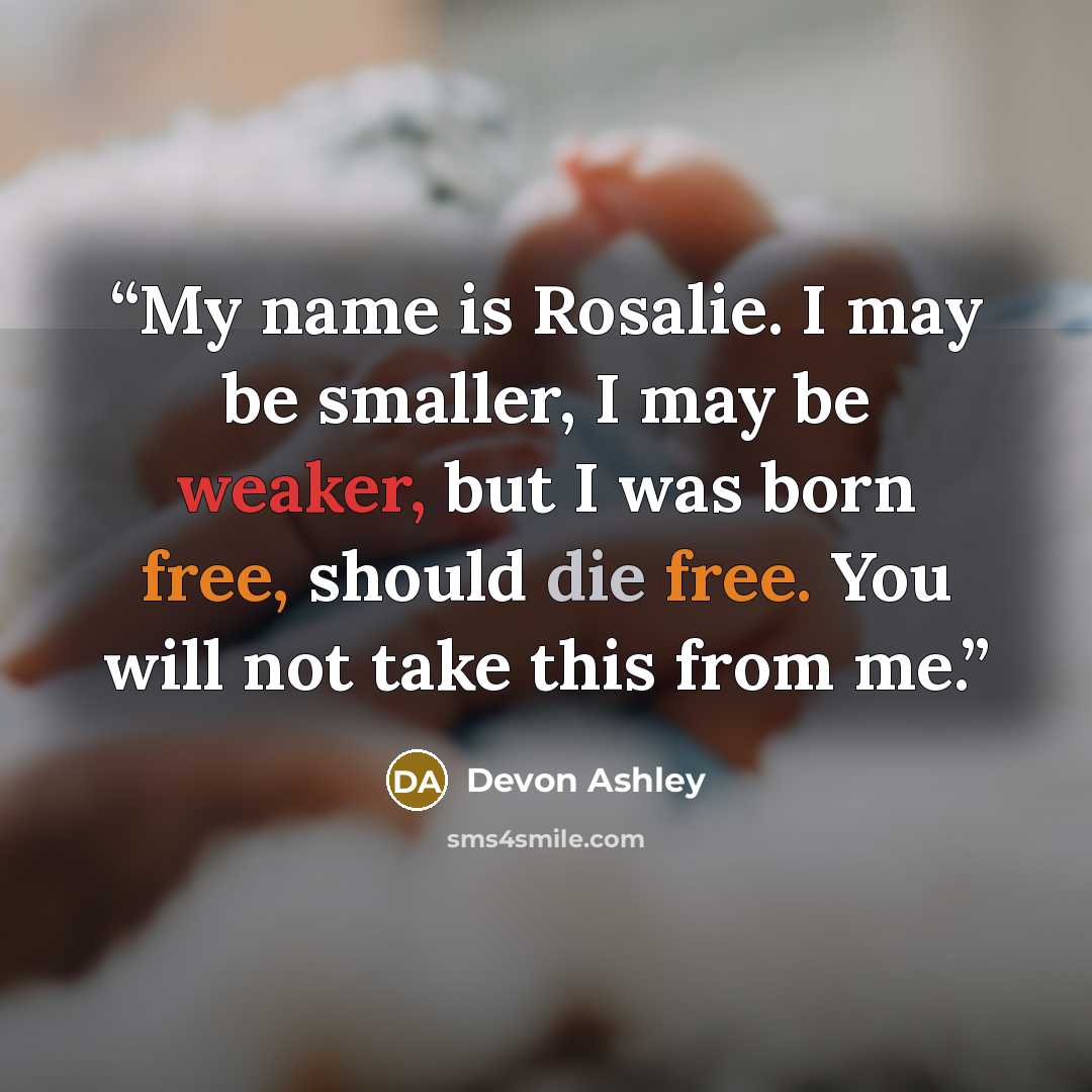 “My name is Rosalie. I may be smaller, I may be weaker, but I was born free, should die free. You will not take this from me.” quote by Devon Ashley