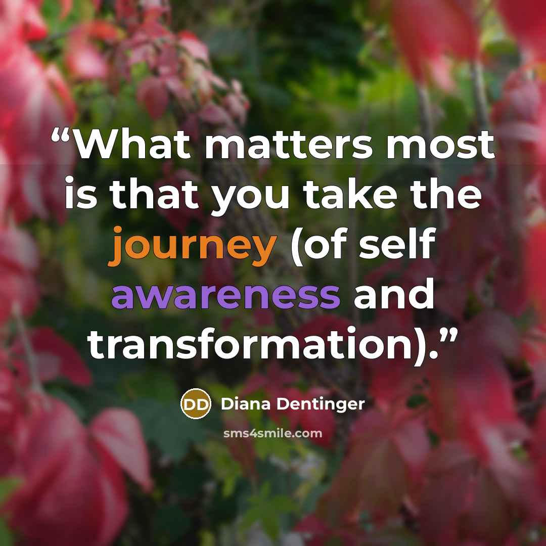 “What matters most is that you take the journey (of self awareness and transformation).” quote by Diana Dentinger