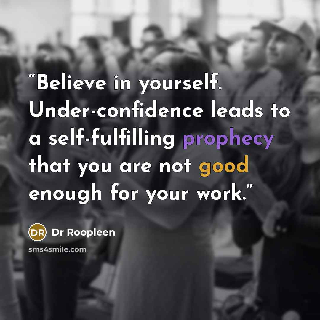 “Believe in yourself. Under-confidence leads to a self-fulfilling prophecy that you are not good enough for your work.” quote by Dr Roopleen