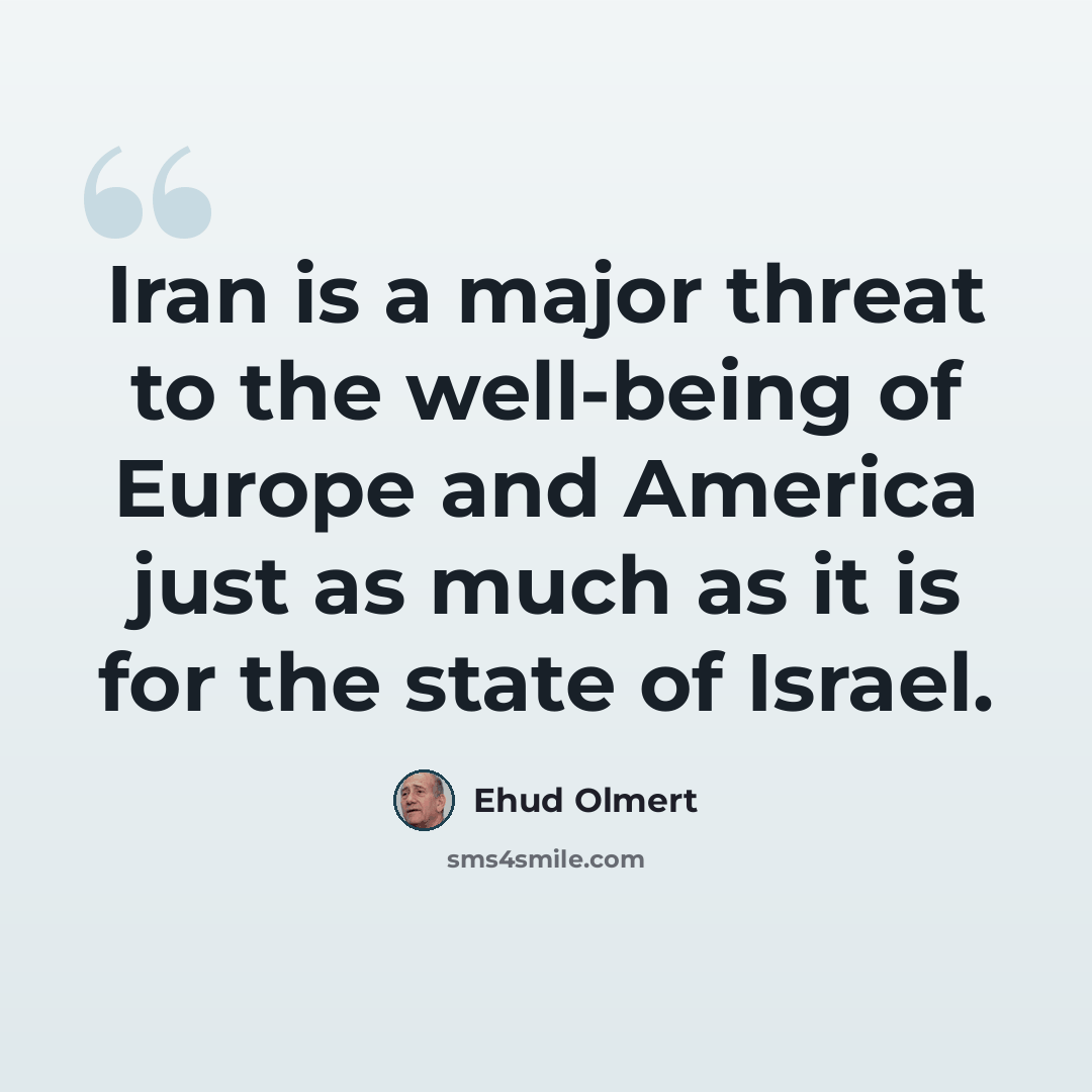 “Iran is a major threat to the well-being of Europe and America just as much as it is for the state of Israel.” quote by Ehud Olmert