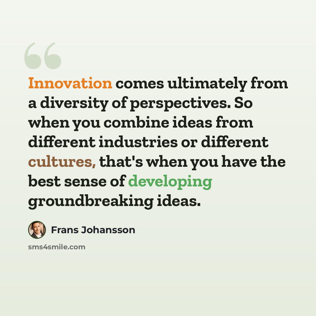“Innovation comes ultimately from a diversity of perspectives. So when you combine ideas from different industries or different cultures, that's when you have the best sense of developing groundbreaking ideas.” quote by Frans Johansson
