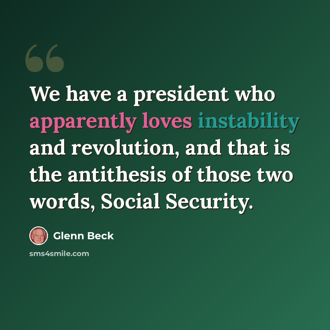 “We have a president who apparently loves instability and revolution, and that is the antithesis of those two words, Social Security.” quote by Glenn Beck