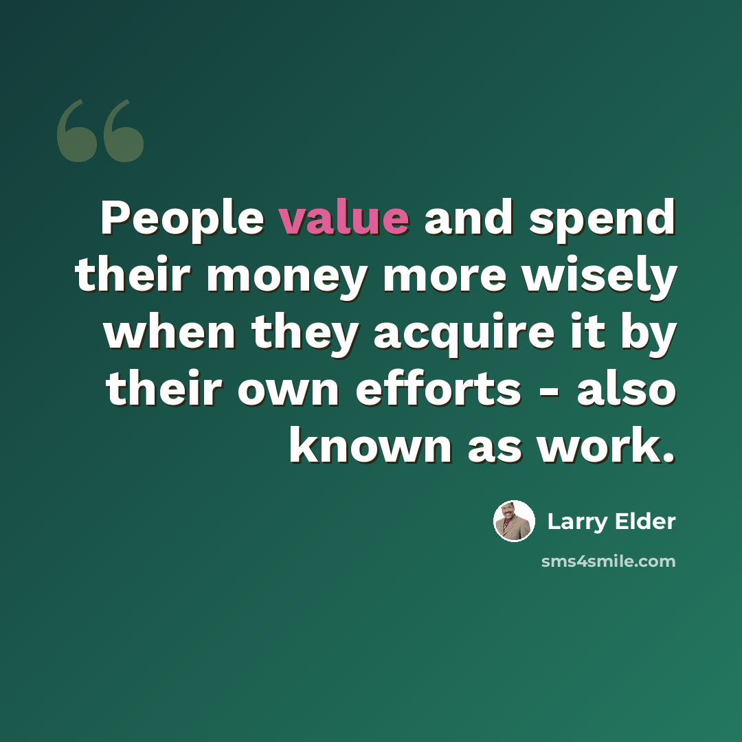 “People value and spend their money more wisely when they acquire it by their own efforts - also known as work.” quote by Larry Elder