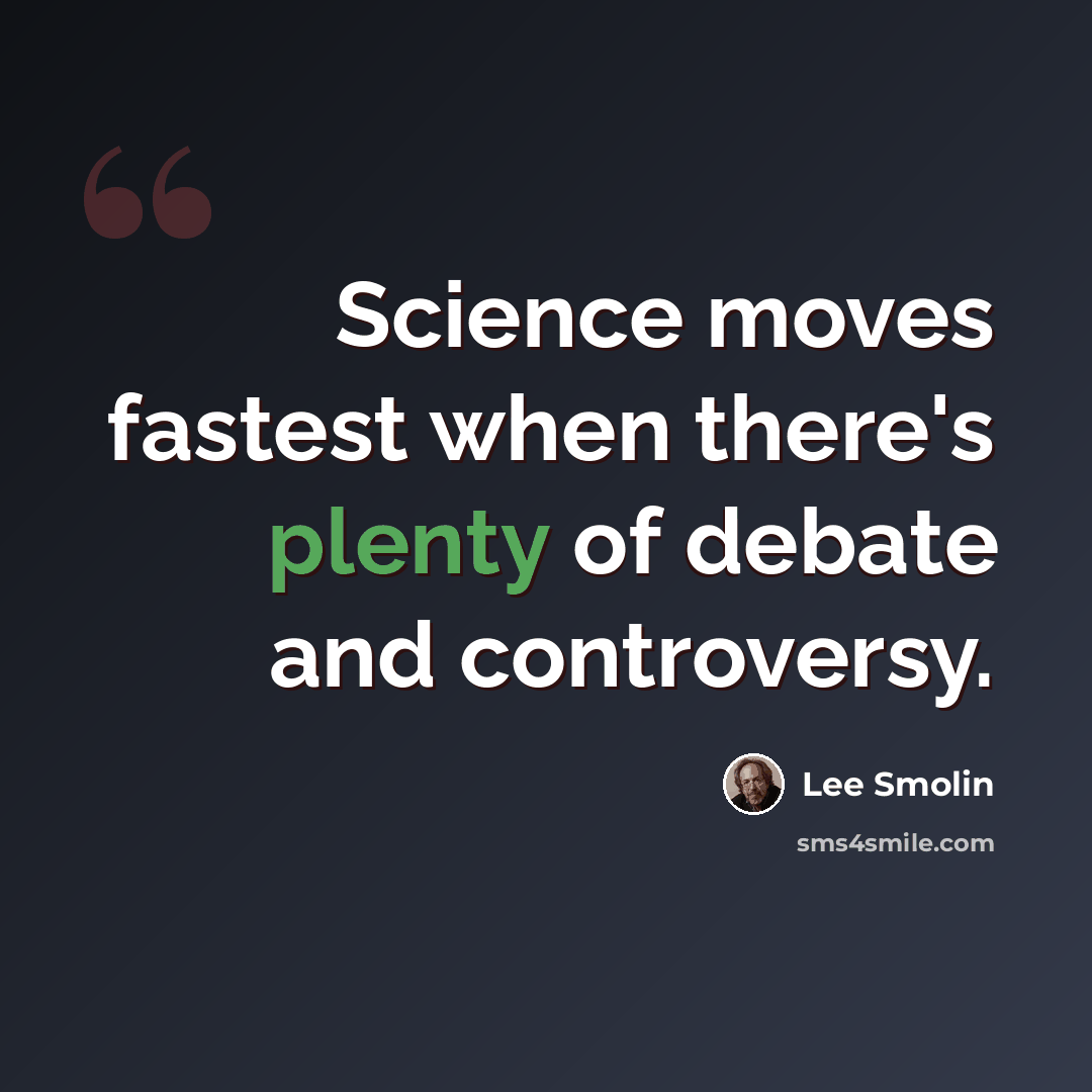 “Science moves fastest when there's plenty of debate and controversy.” quote by Lee Smolin