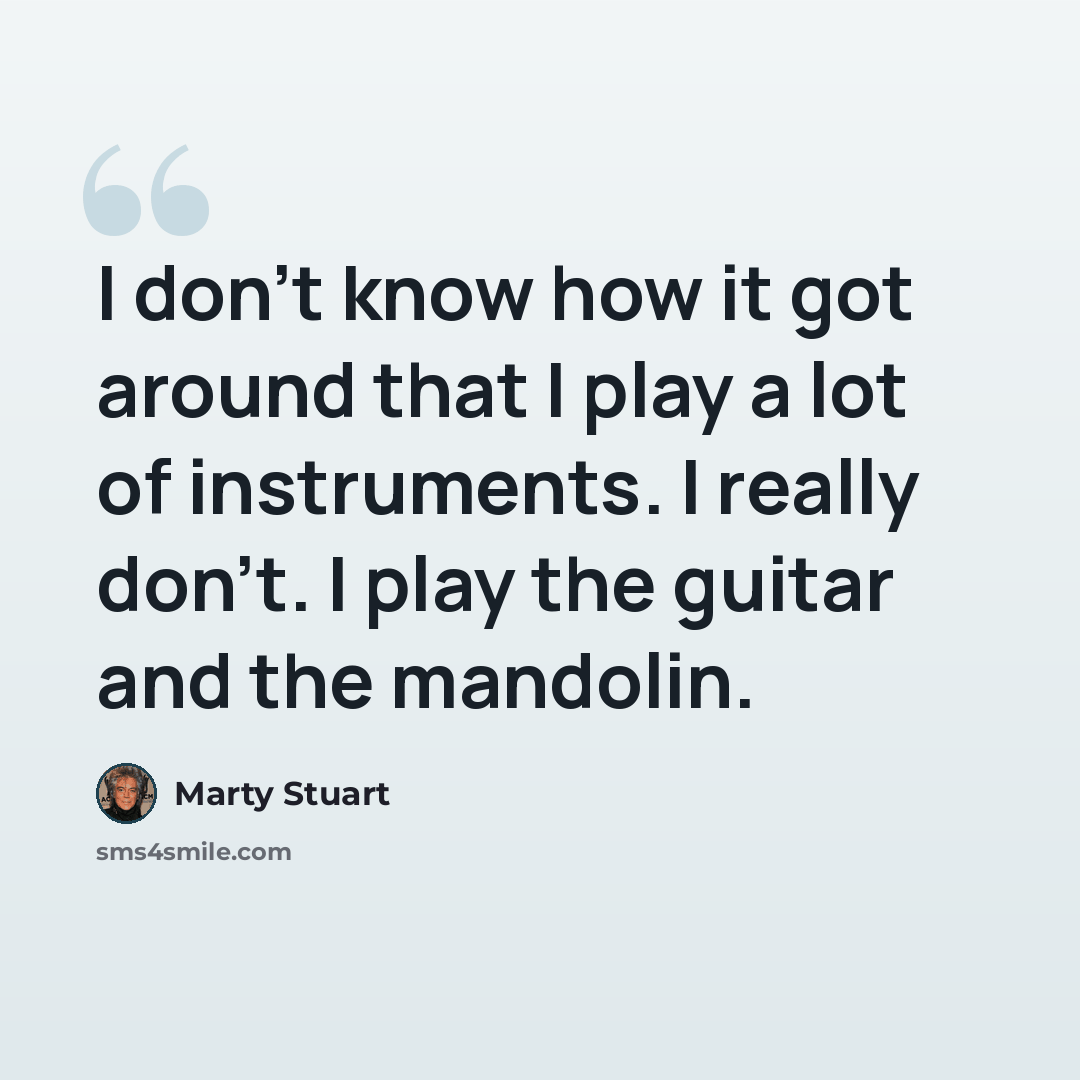 “I don't know how it got around that I play a lot of instruments. I really don't. I play the guitar and the mandolin.” quote by Marty Stuart