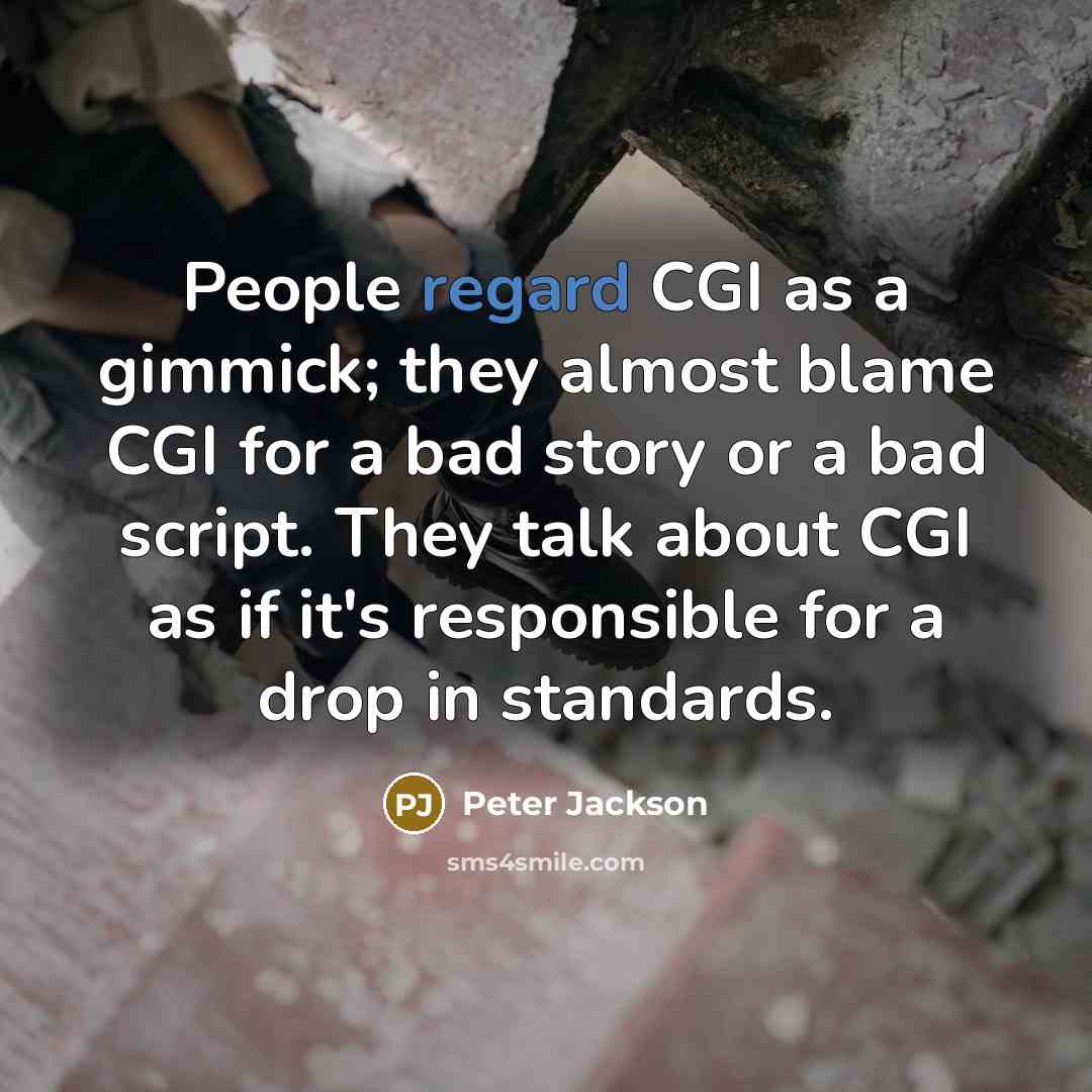 “People regard CGI as a gimmick; they almost blame CGI for a bad story or a bad script. They talk about CGI as if it's responsible for a drop in standards.” quote by Peter Jackson