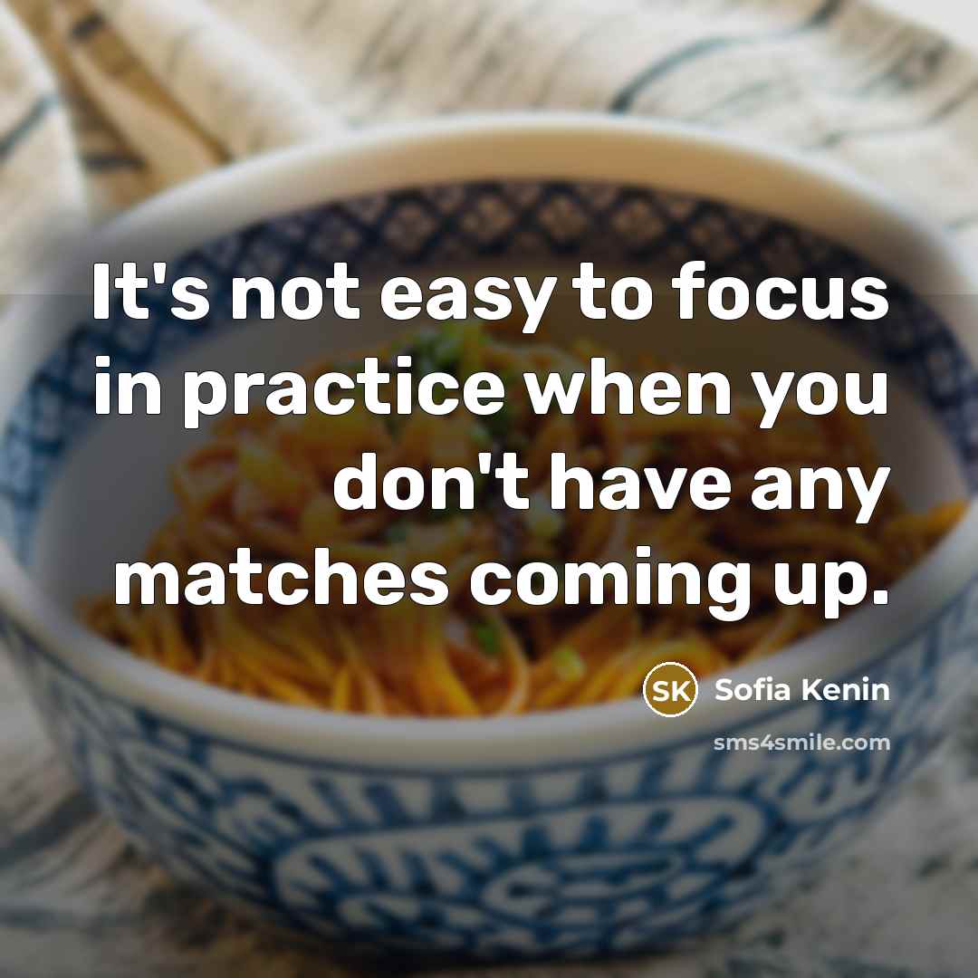 “It's not easy to focus in practice when you don't have any matches coming up.” quote by Sofia Kenin