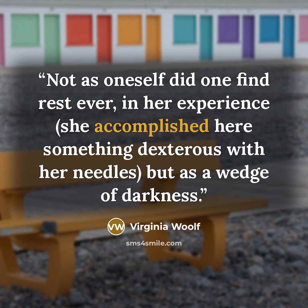 “Not as oneself did one find rest ever, in her experience (she accomplished here something dexterous with her needles) but as a wedge of darkness.” quote by Virginia Woolf