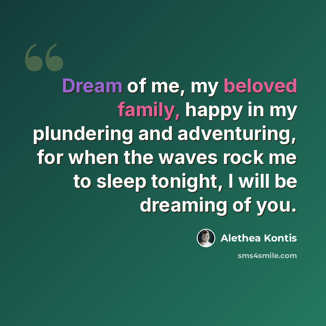 “Dream of me, my beloved family, happy in my plundering and adventuring, for when the waves rock me to sleep tonight, I will be dreaming of you.” quote by Alethea Kontis