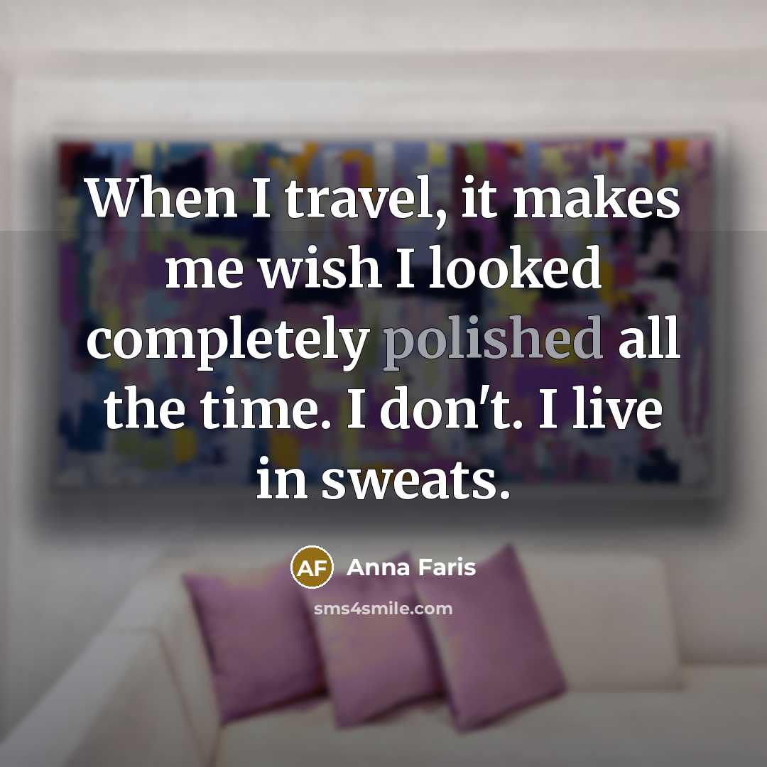 “When I travel, it makes me wish I looked completely polished all the time. I don't. I live in sweats.” quote by Anna Faris