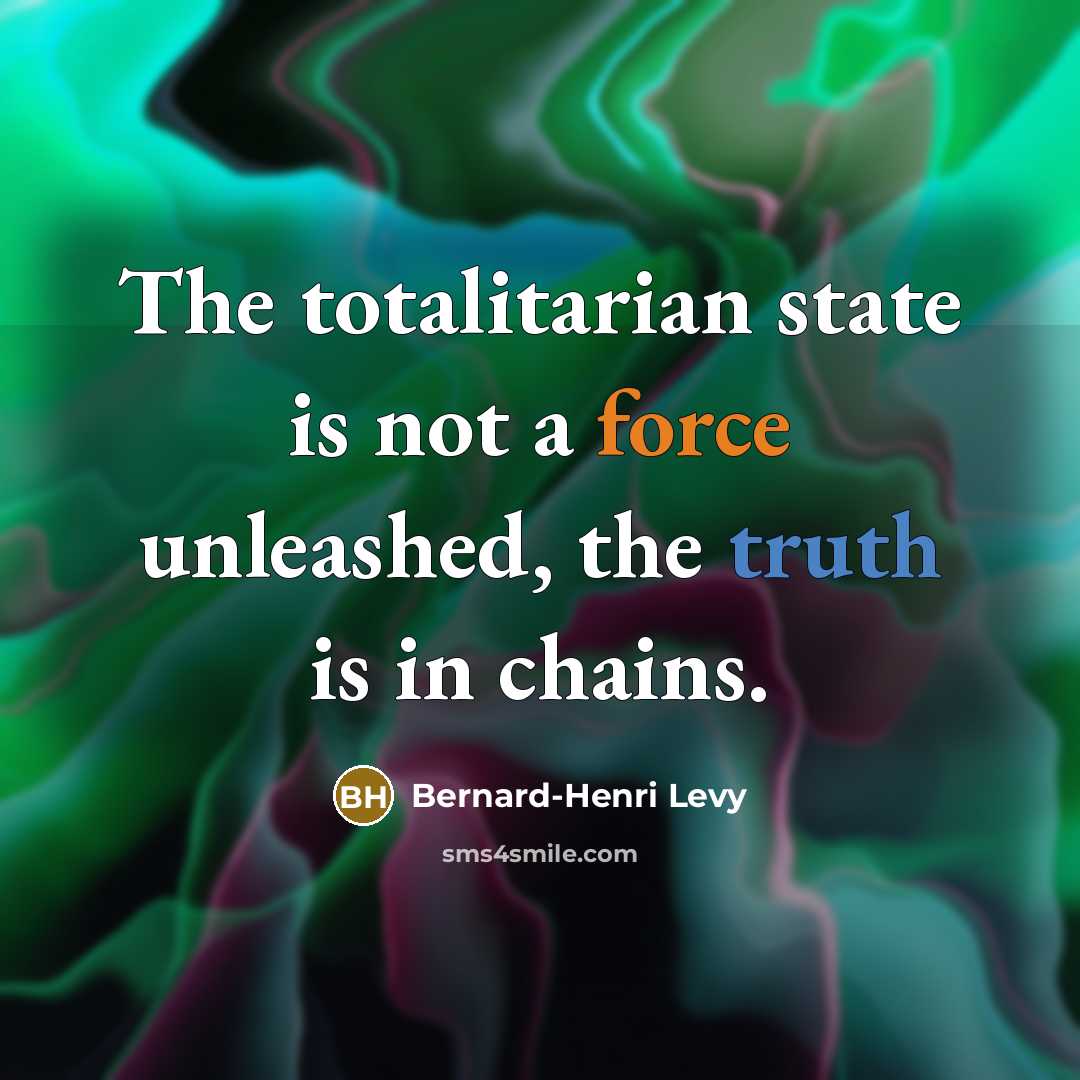 “The totalitarian state is not a force unleashed, the truth is in chains.” quote by Bernard-Henri Levy