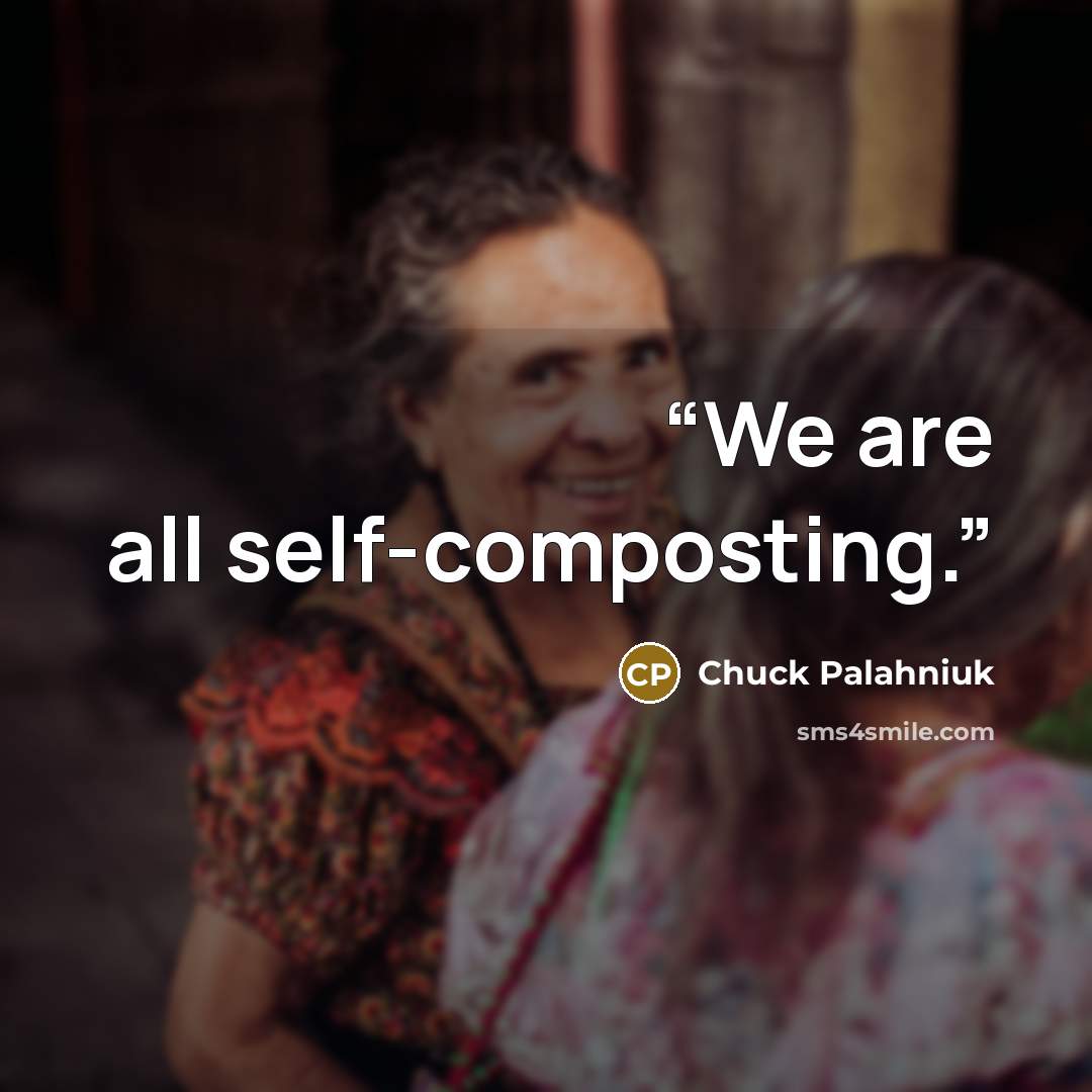 “We are all self-composting.” quote by Chuck Palahniuk