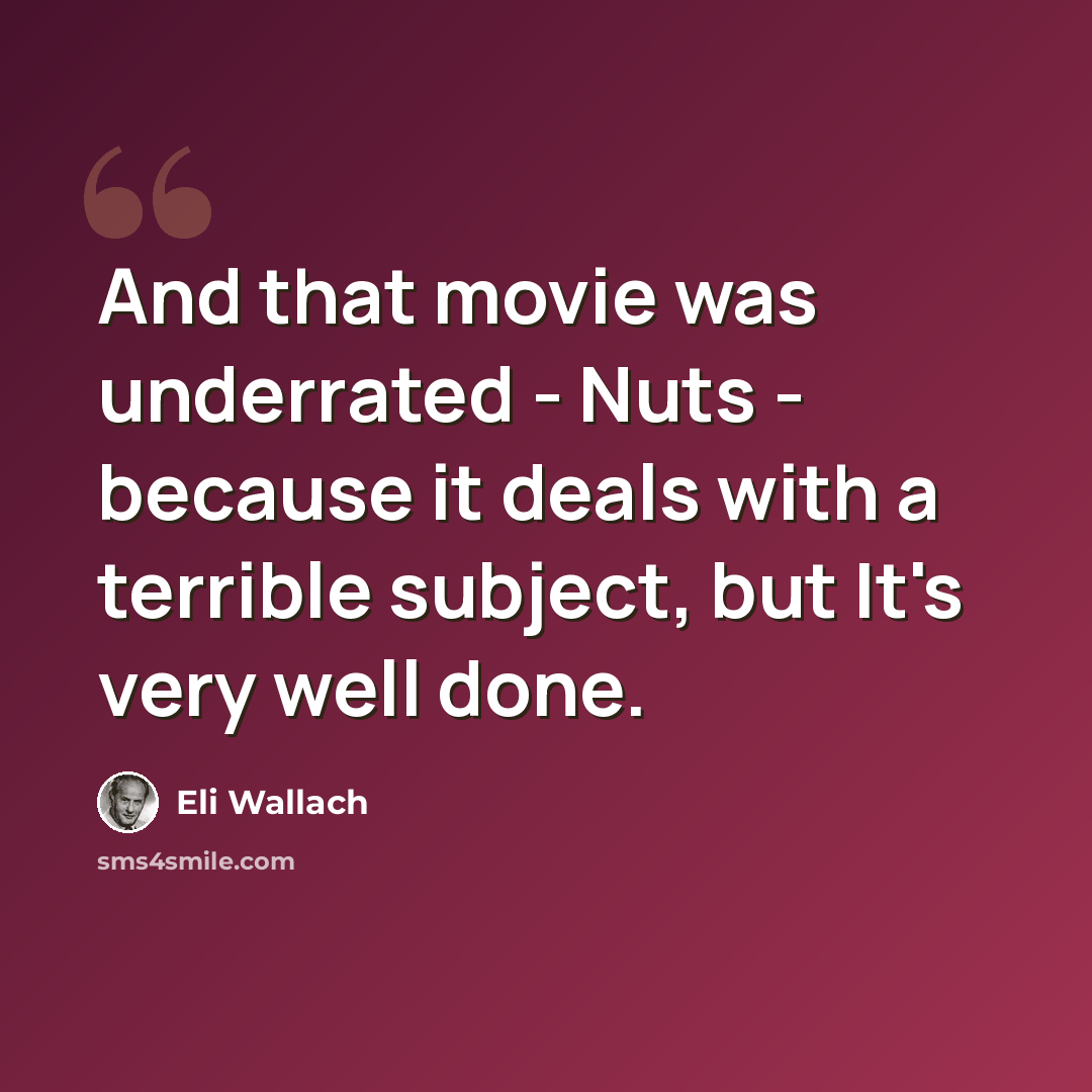 “And that movie was underrated - Nuts - because it deals with a terrible subject, but It's very well done.” quote by Eli Wallach