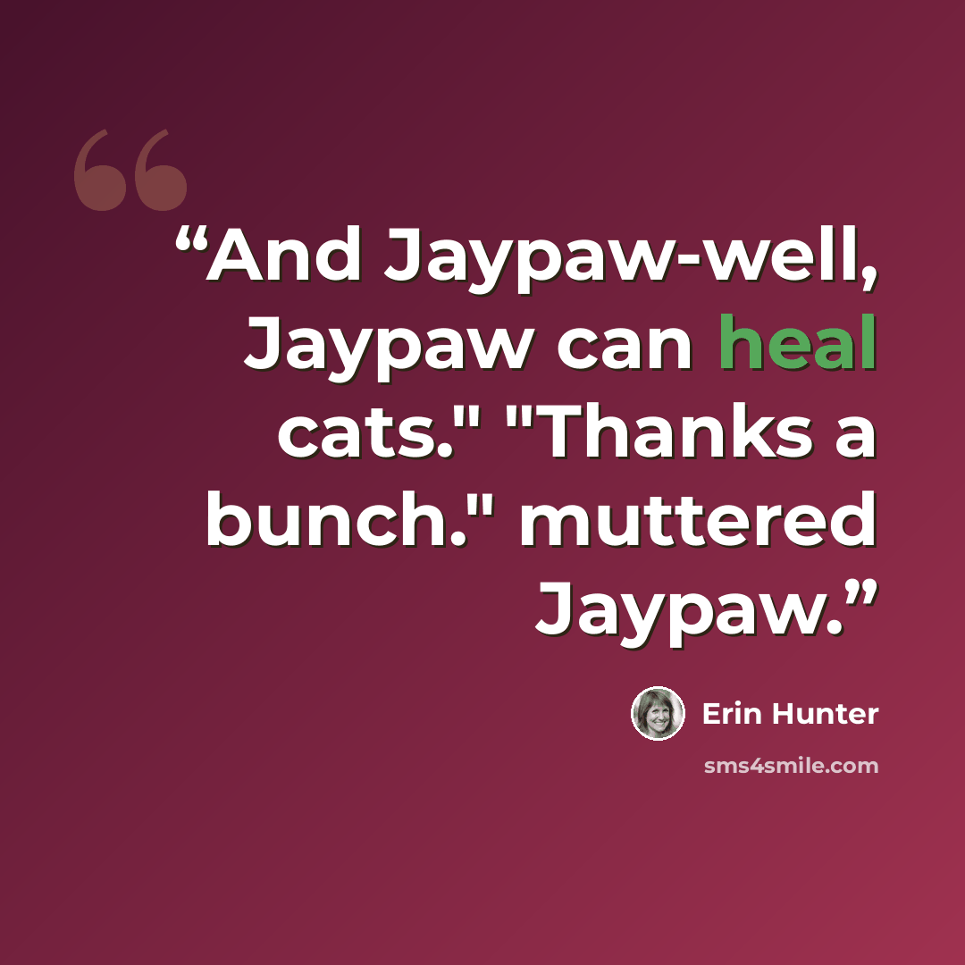 “And Jaypaw-well, Jaypaw can heal cats." "Thanks a bunch." muttered Jaypaw.” quote by Erin Hunter