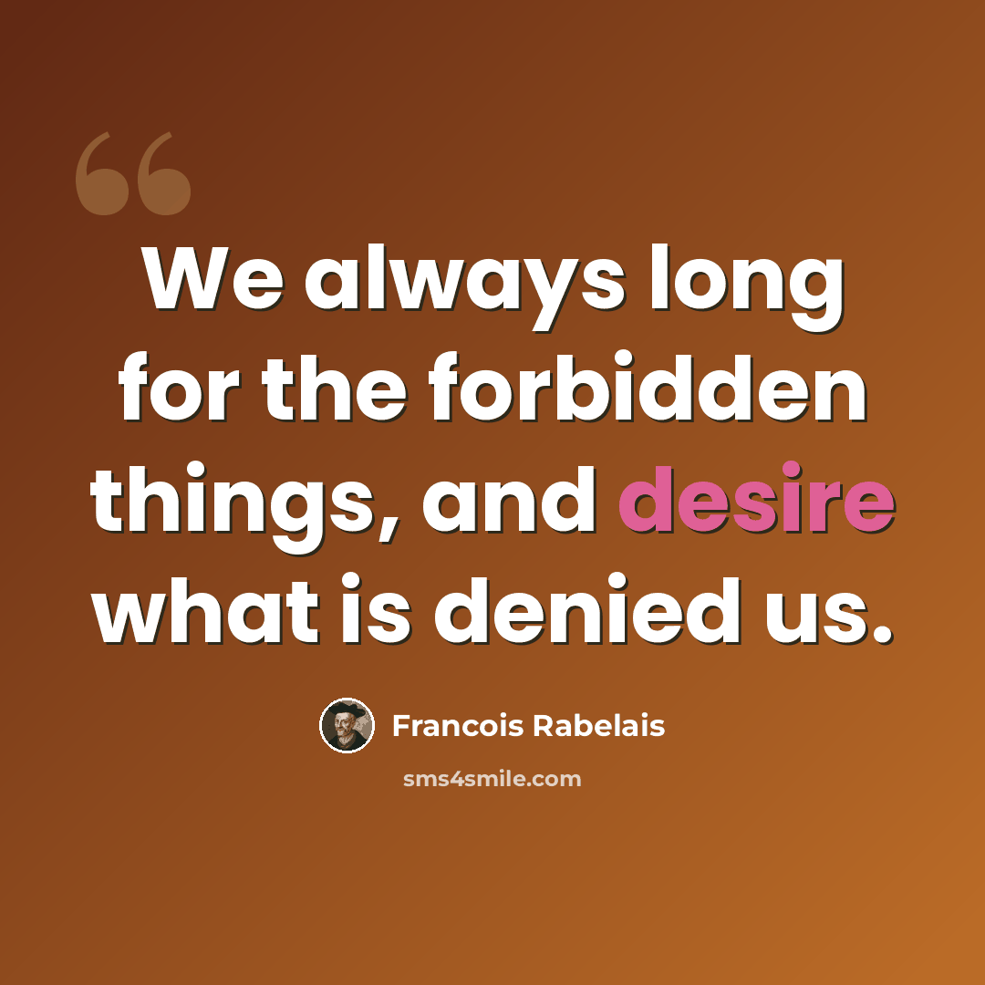 “We always long for the forbidden things, and desire what is denied us.” quote by Francois Rabelais