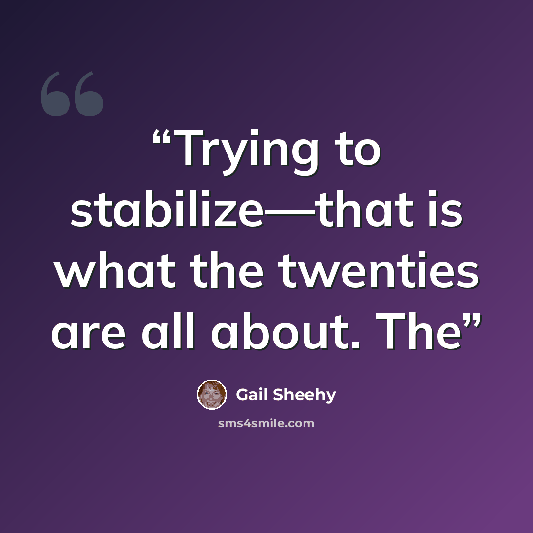 “Trying to stabilize—that is what the twenties are all about. The” quote by Gail Sheehy