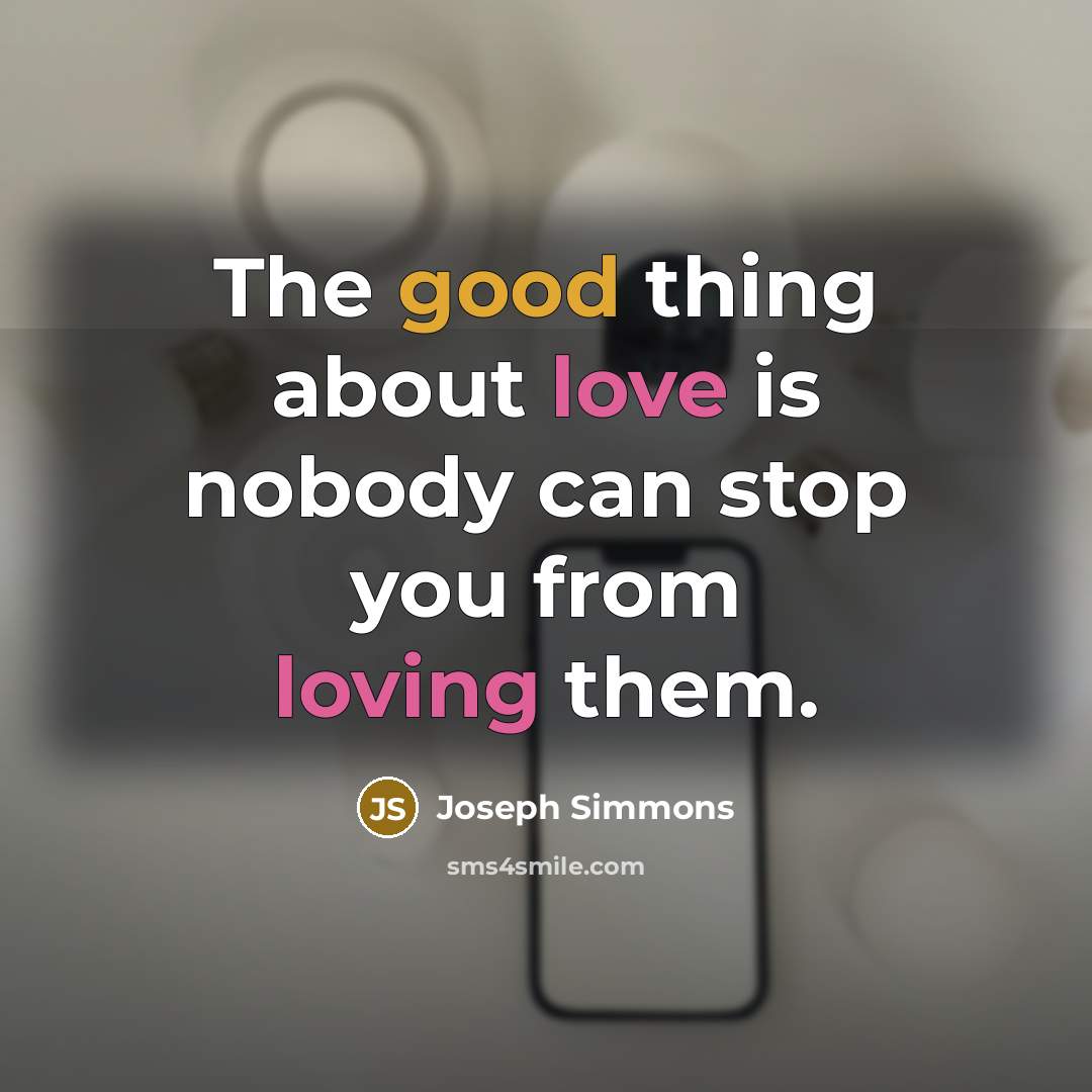 “The good thing about love is nobody can stop you from loving them.” quote by Joseph Simmons